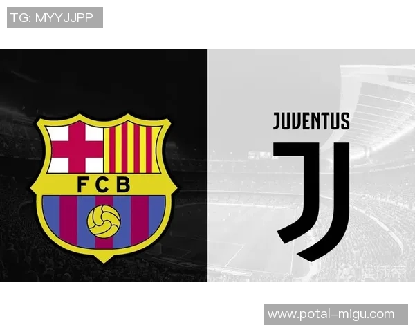 尤文图斯与巴萨历史交锋回顾及两队辉煌成就分析